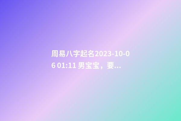 周易八字起名2023-10-06 01:11 男宝宝，要分析报告！